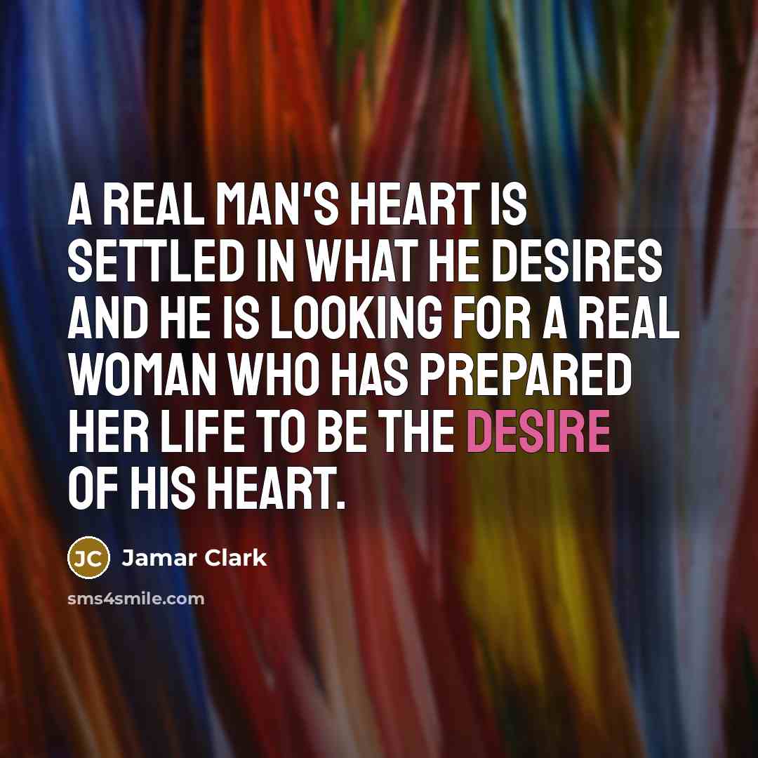 “A real man's heart is settled in what he desires and he is looking for a real woman who has prepared her life to be the desire of his heart.” quote by Jamar Clark