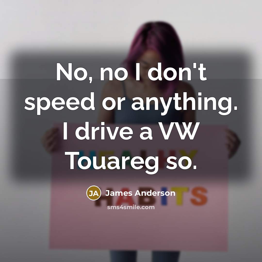 “No, no I don't speed or anything. I drive a…” quote by James Anderson