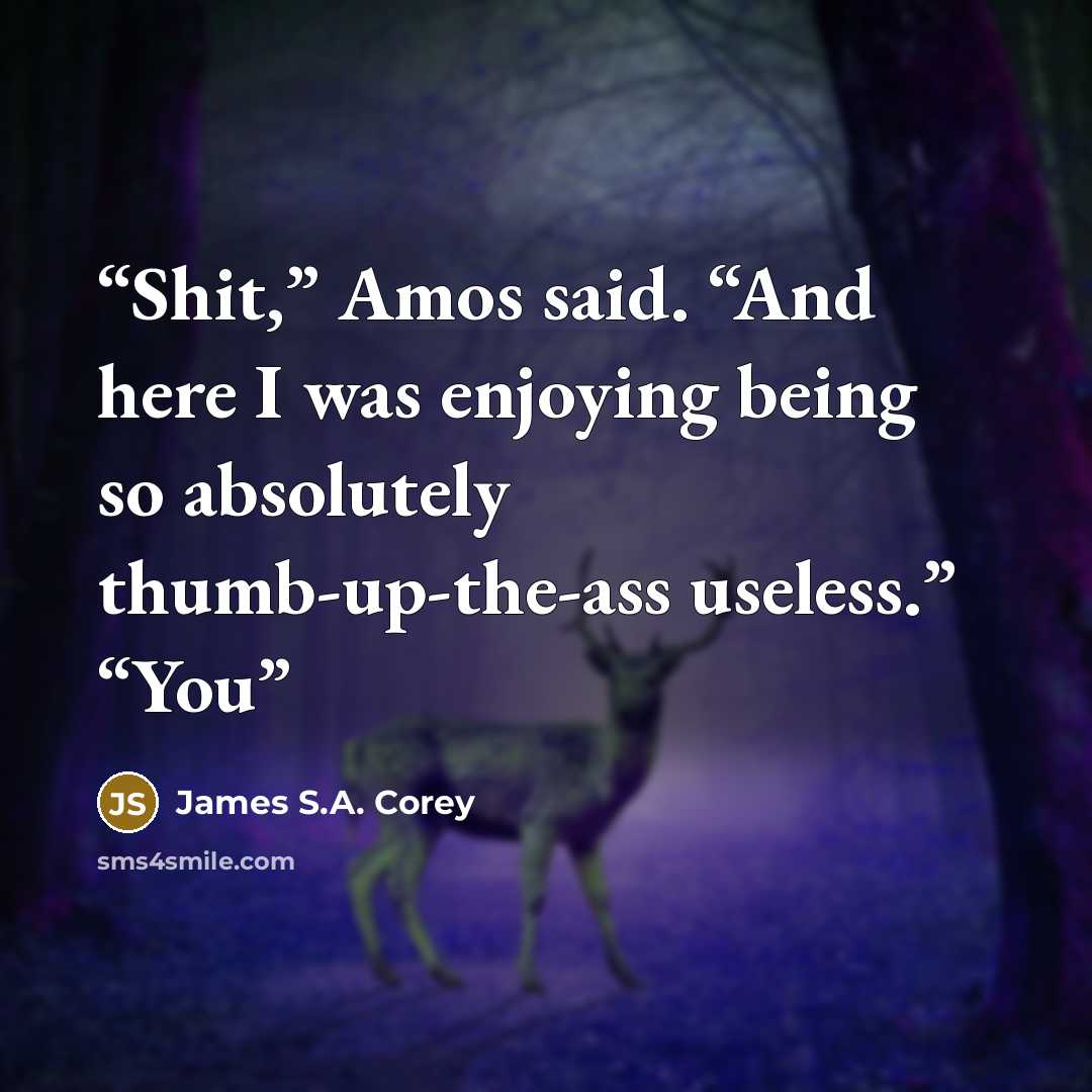 “Shit,” Amos said. “And here I was enjoying being so absolutely thumb-up-the-ass useless.” “You” quote by James S.A. Corey