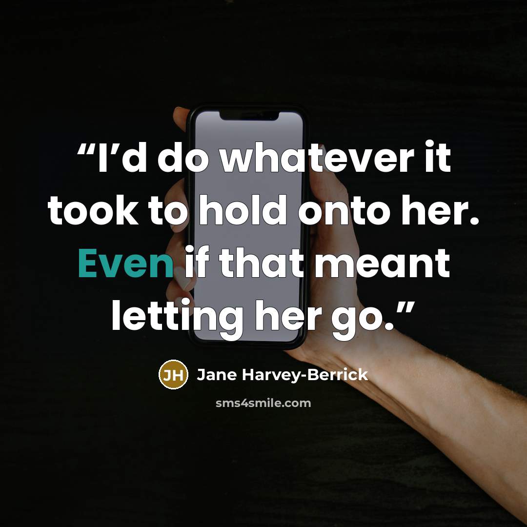 “I’d do whatever it took to hold onto her. Even if that meant letting her go.” quote by Jane Harvey-Berrick
