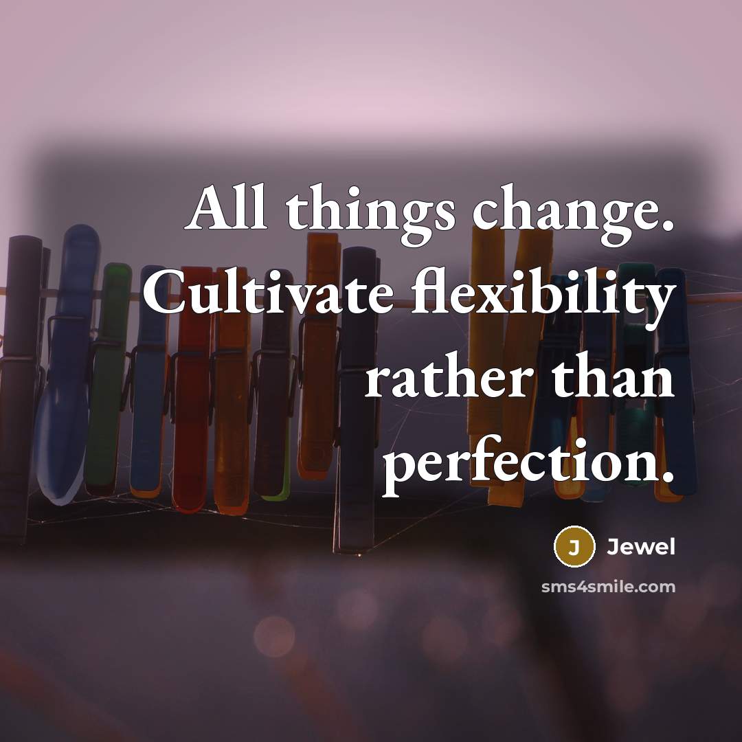 “All things change. Cultivate flexibility rather than perfection.…” quote by Jewel