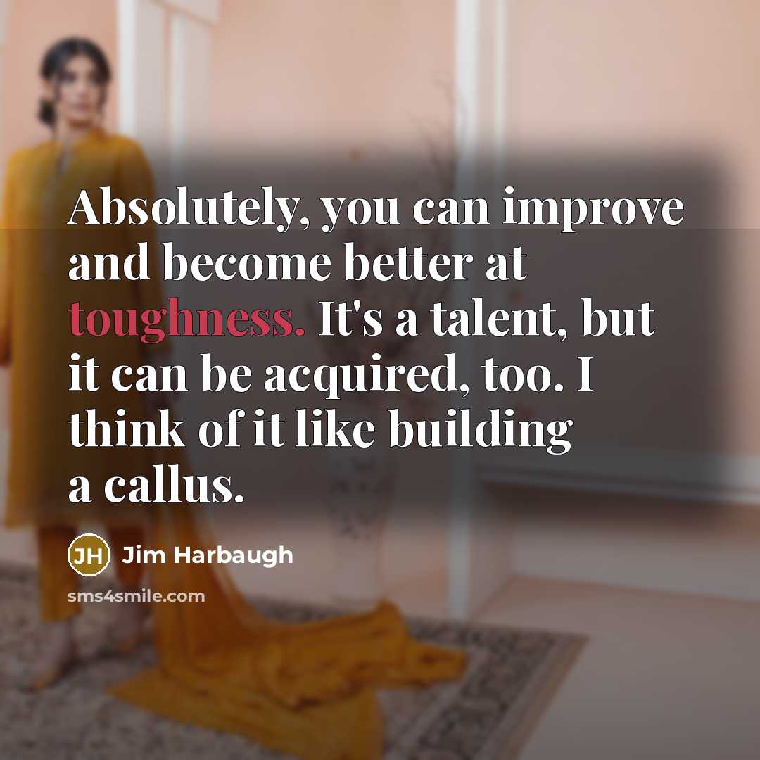 “Absolutely, you can improve and become better at toughness. It's…” quote by Jim Harbaugh