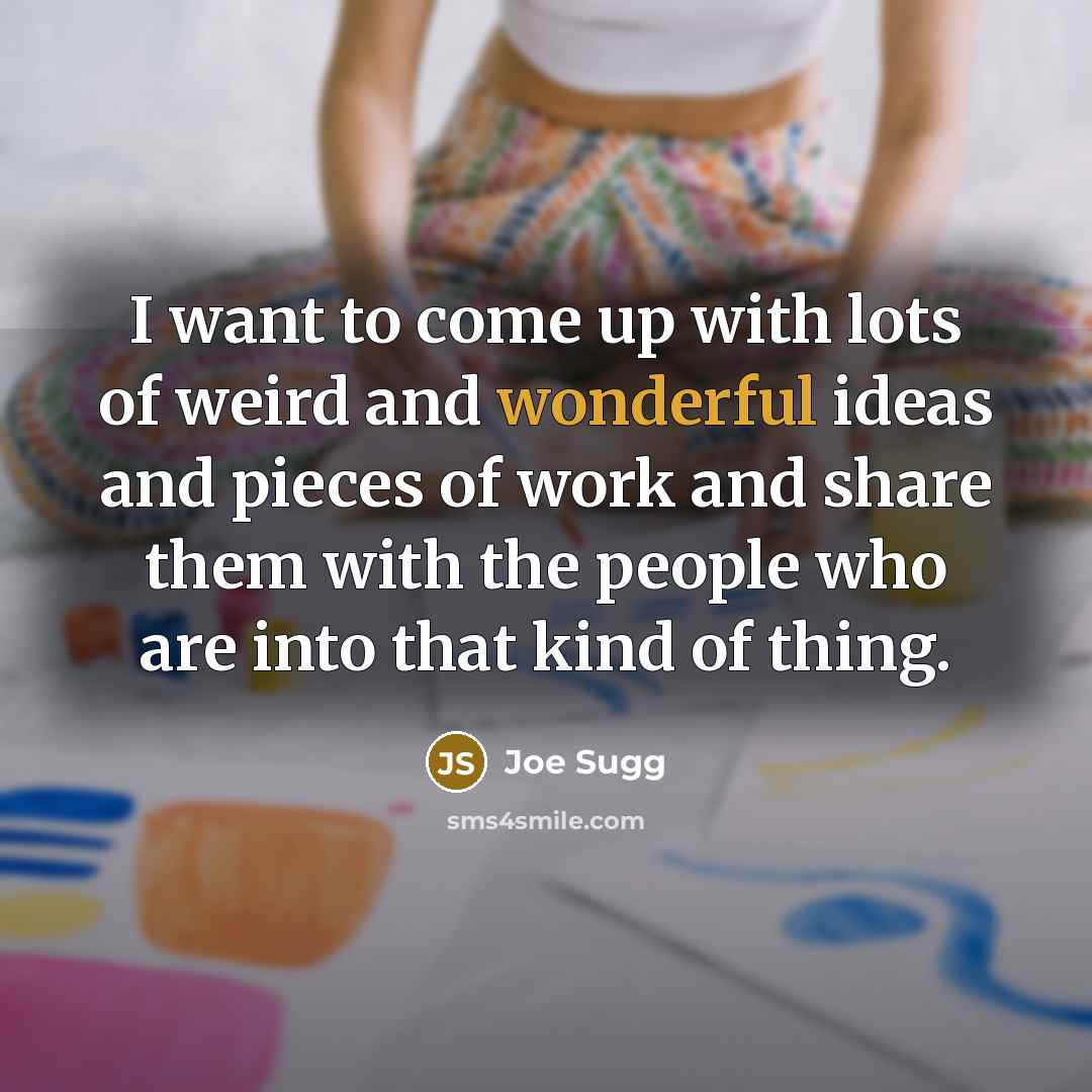 “I want to come up with lots of weird and wonderful ideas and pieces of work and share them with the people who are into that kind of thing.” quote by Joe Sugg
