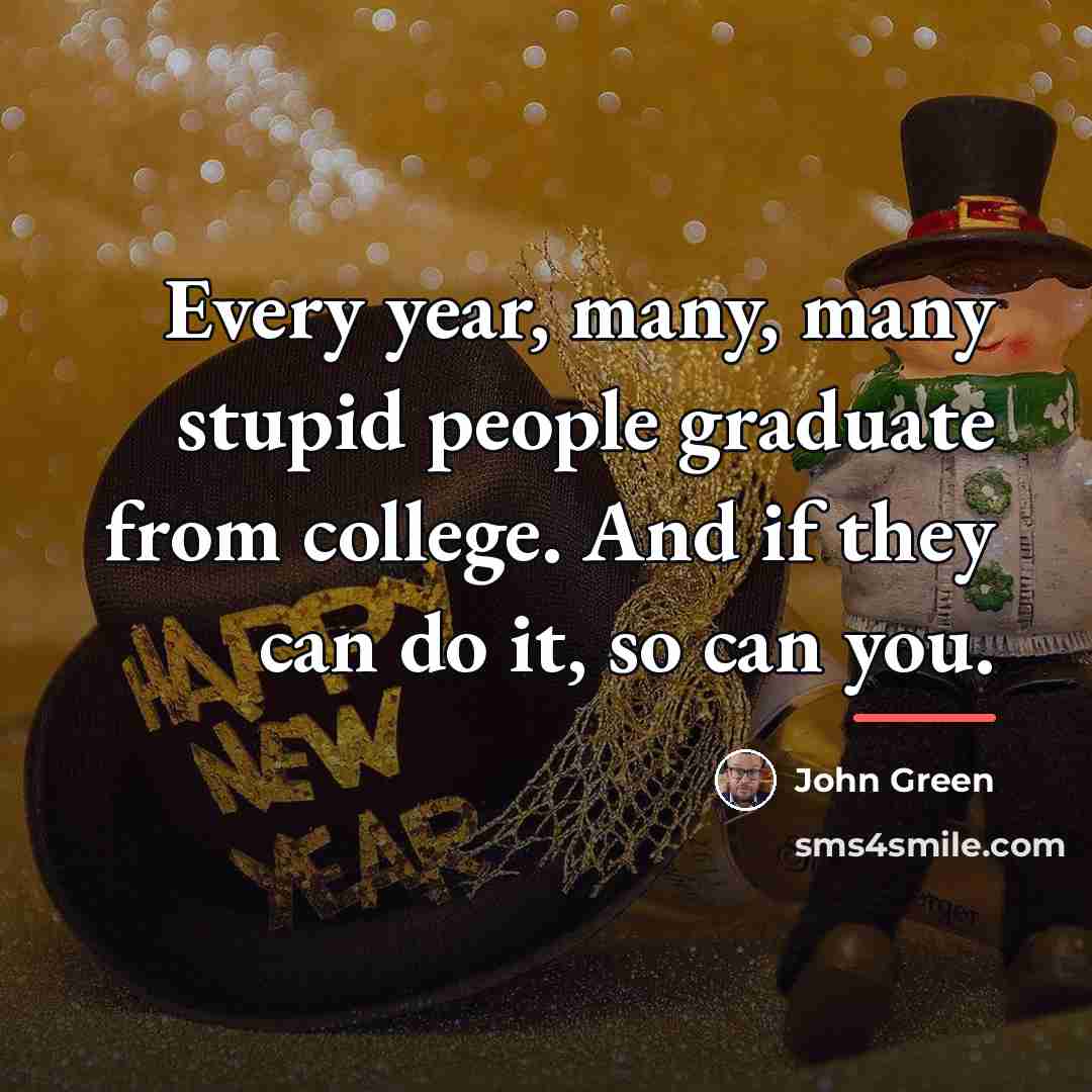 “Every year, many, many stupid people graduate from college. And…” quote by John Green