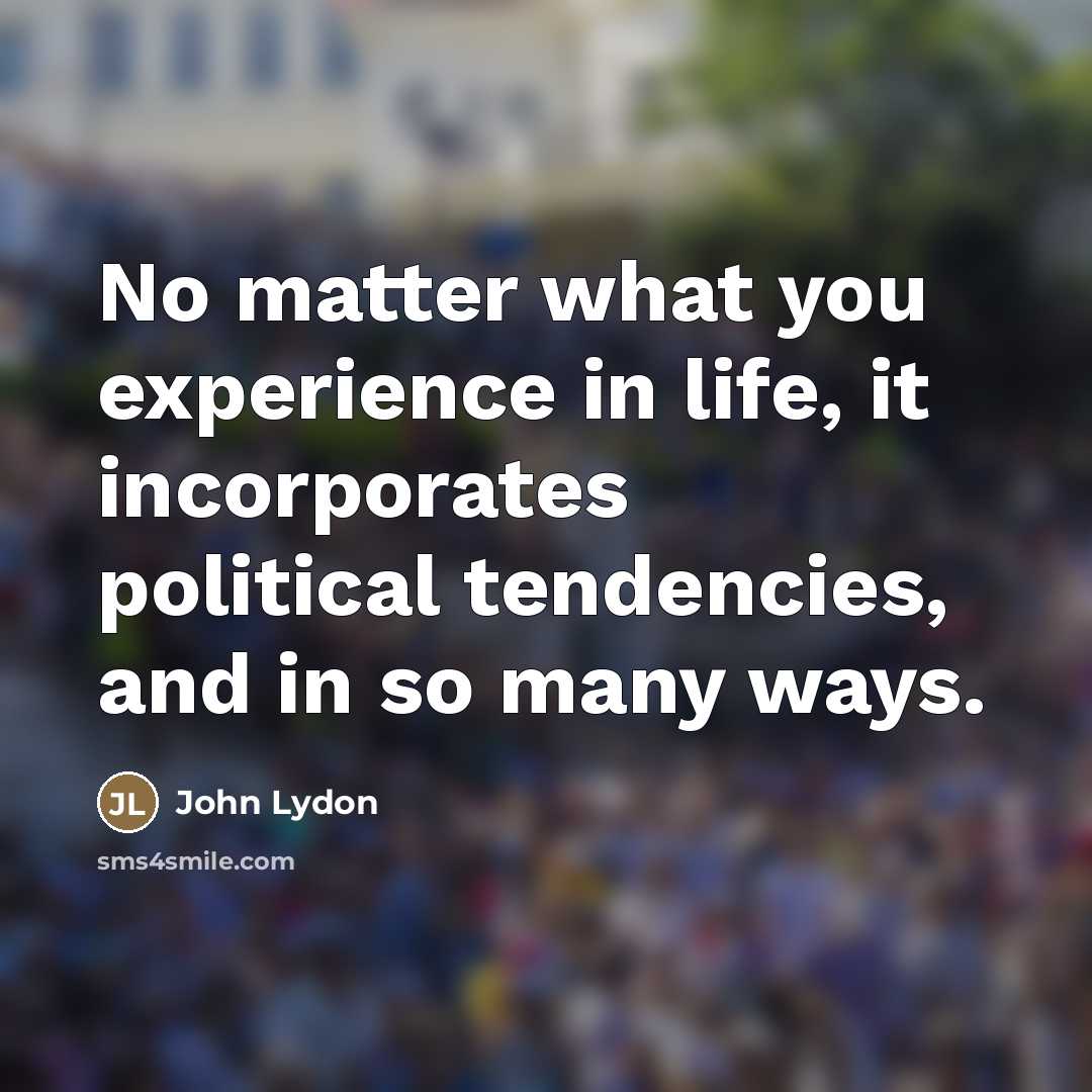 “No matter what you experience in life, it incorporates political…” quote by John Lydon