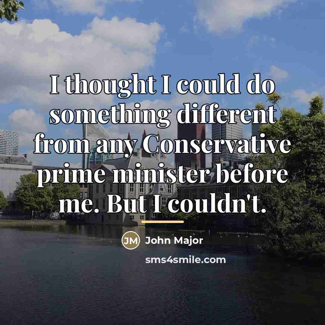 “I thought I could do something different from any Conservative…” quote by John Major
