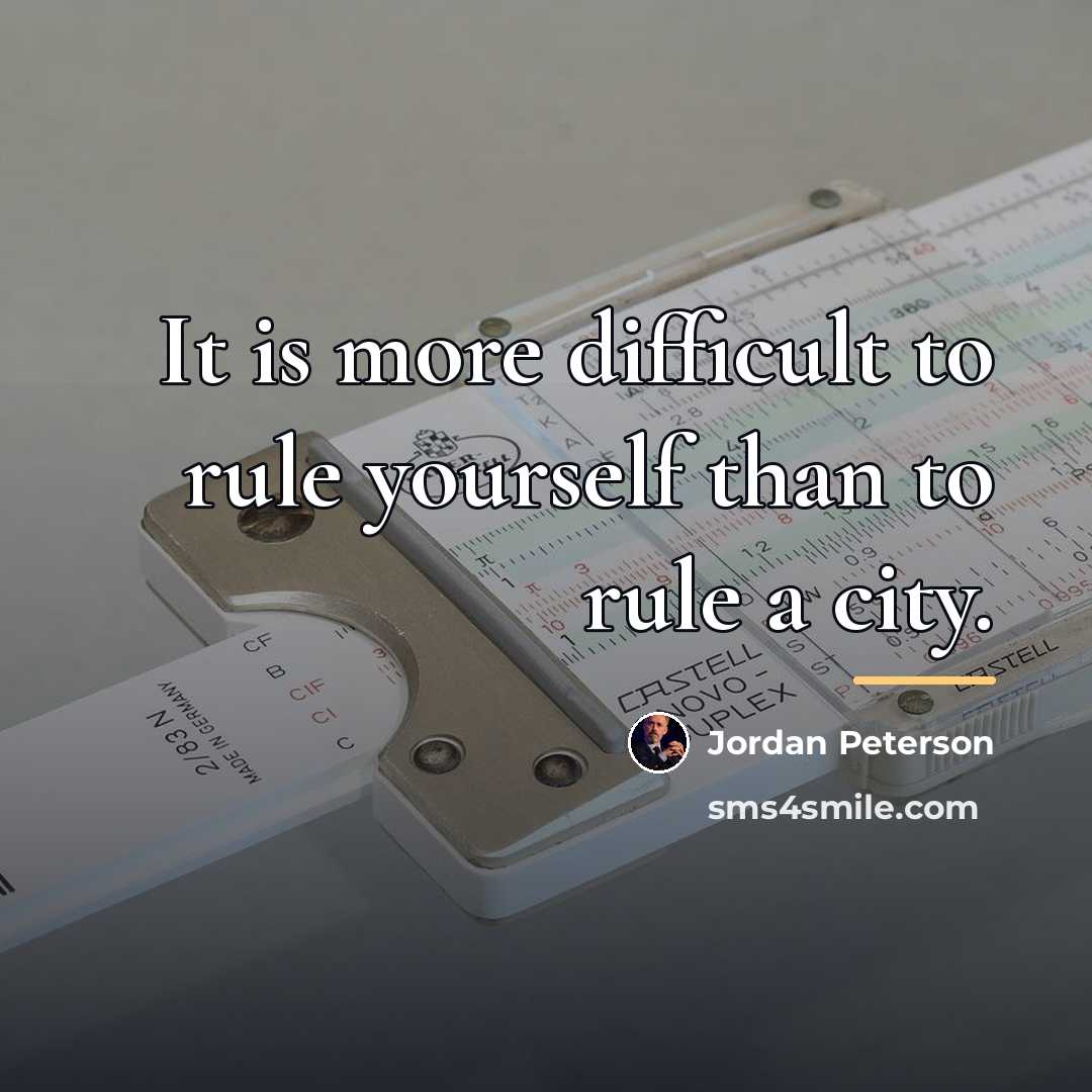 “It is more difficult to rule yourself than to rule…” quote by Jordan Peterson