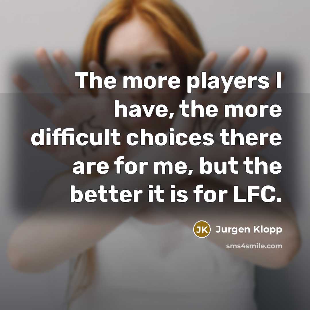 “The more players I have, the more difficult choices there…” quote by Jurgen Klopp