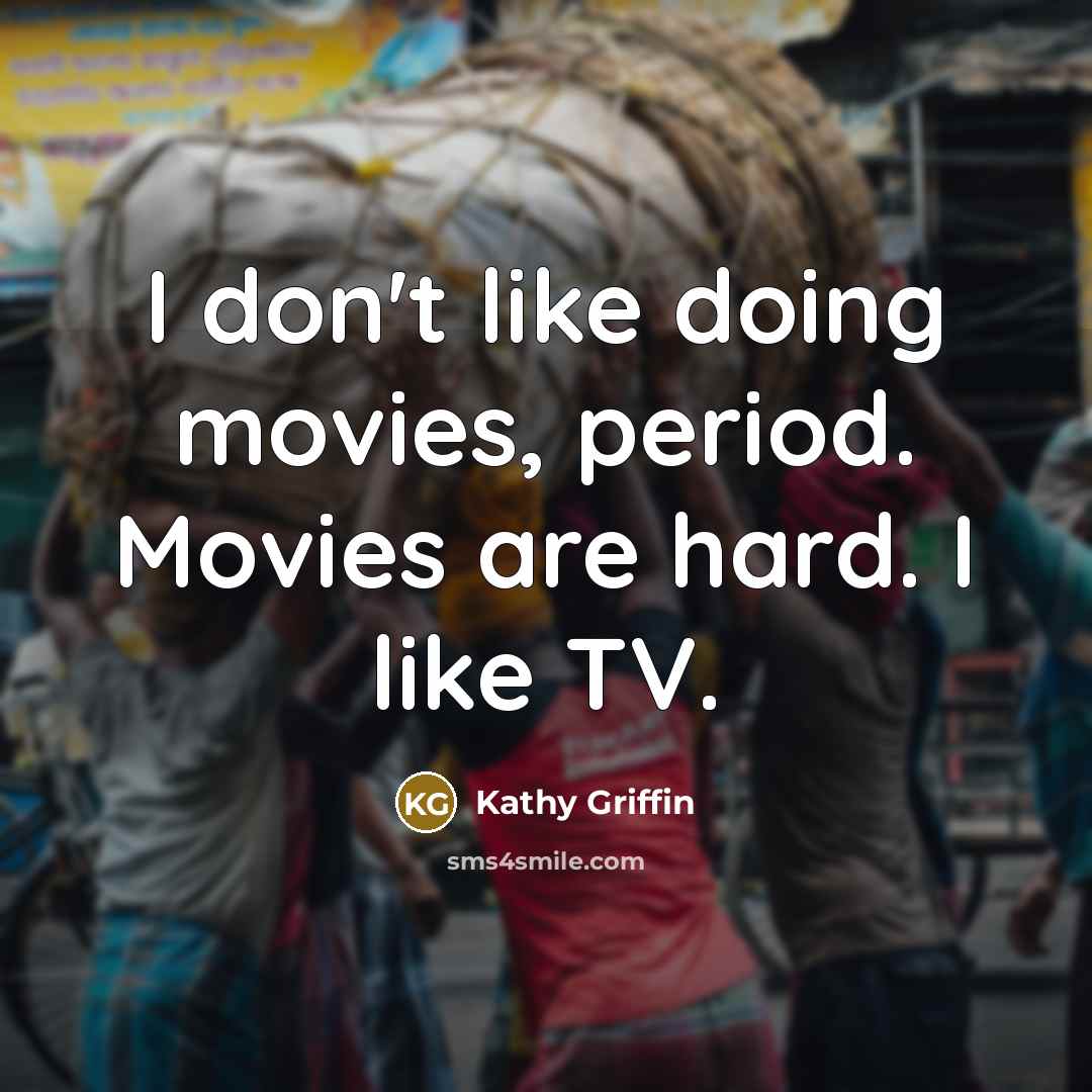 “I don't like doing movies, period. Movies are hard. I…” quote by Kathy Griffin