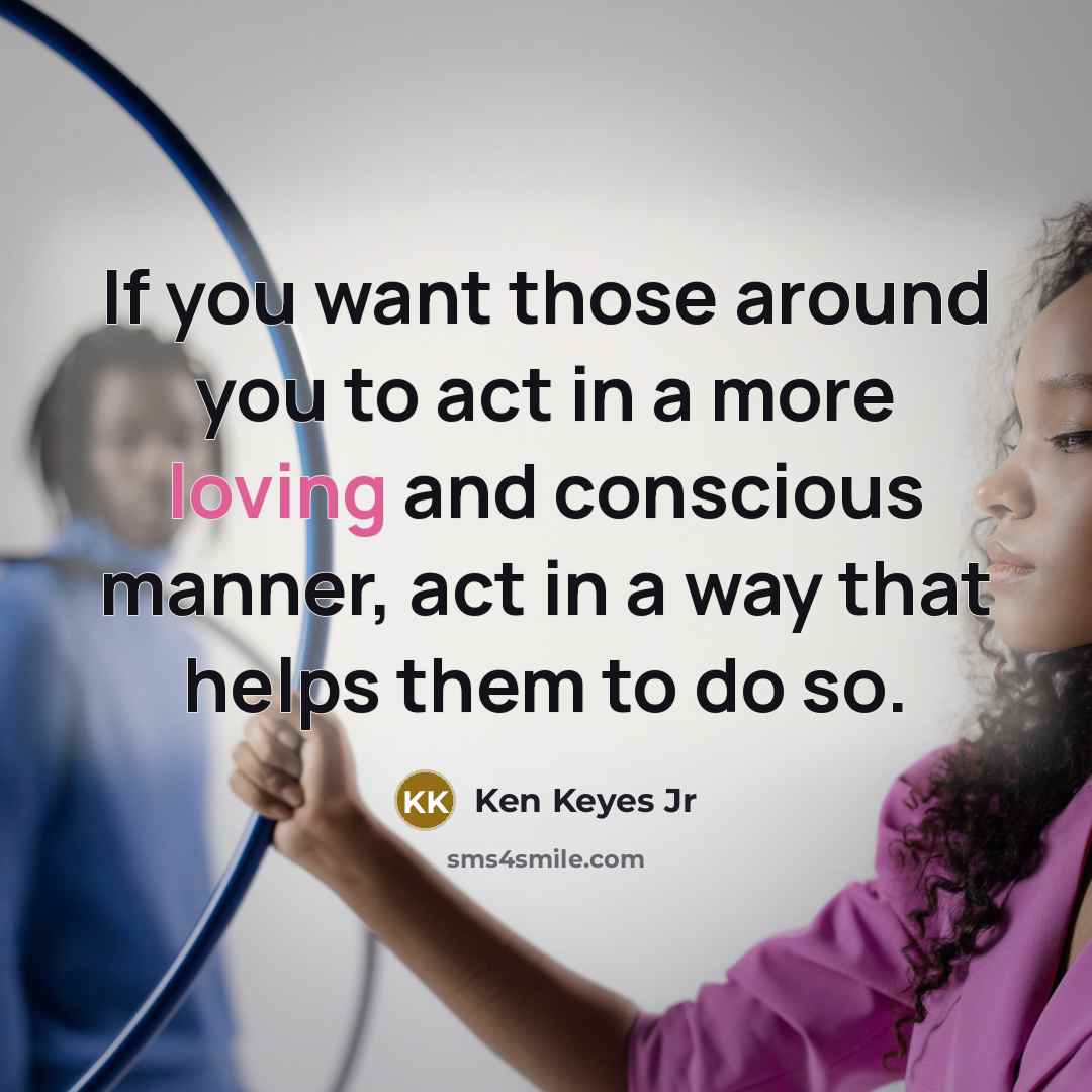 “If you want those around you to act in a…” quote by Ken Keyes Jr