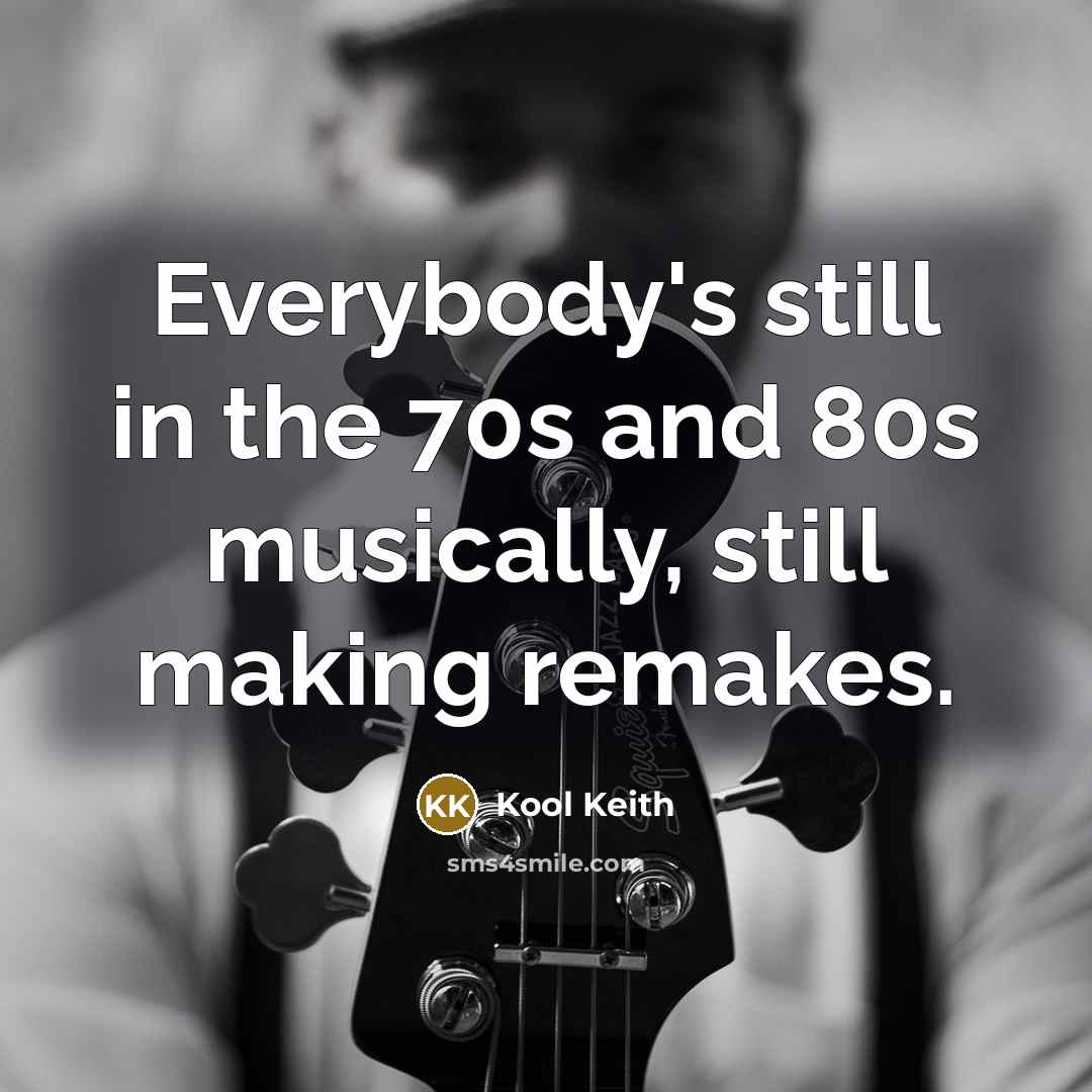 “Everybody's still in the 70s and 80s musically, still making…” quote by Kool Keith