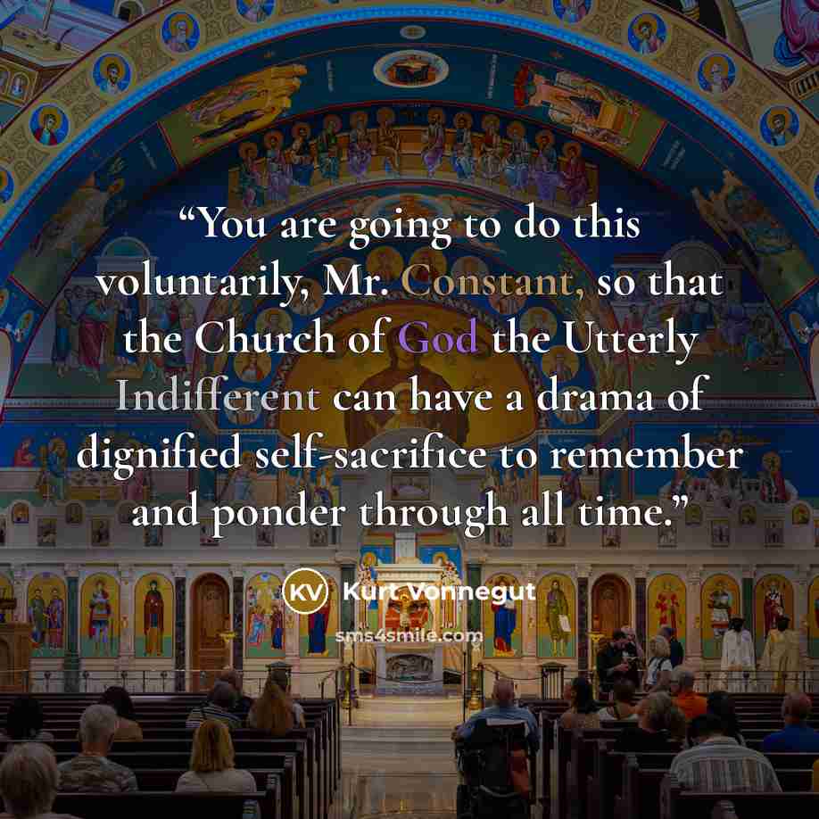 “You are going to do this voluntarily, Mr. Constant, so that the Church of God the Utterly Indifferent can have a drama of dignified self-sacrifice to remember and ponder through all time.” quote by Kurt Vonnegut