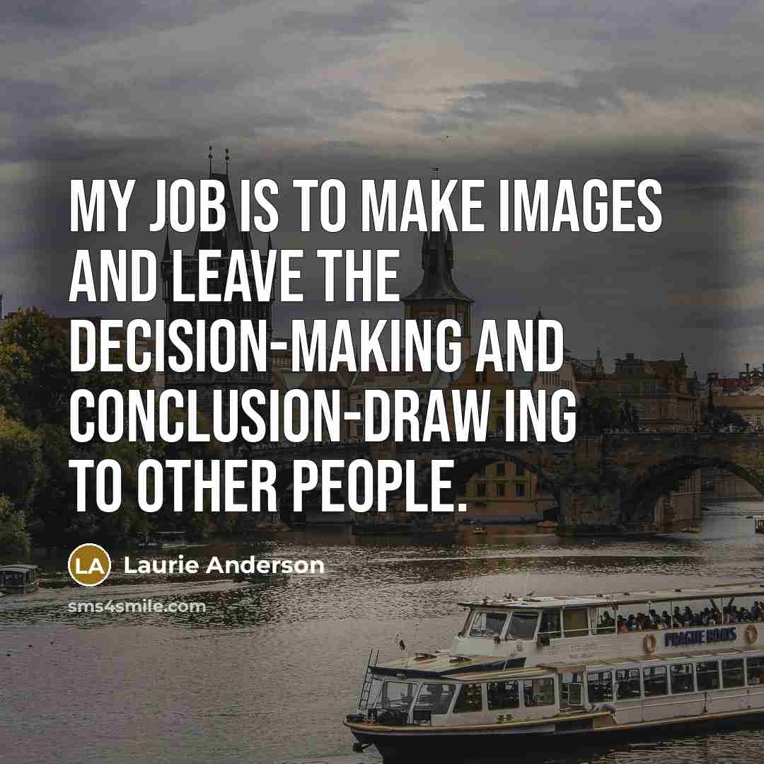 “My job is to make images and leave the decision-making…” quote by Laurie Anderson