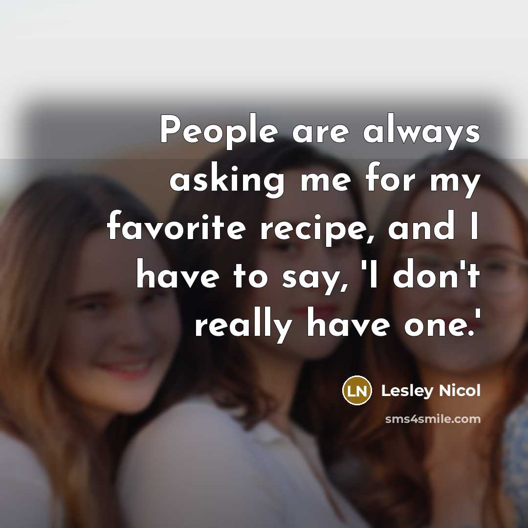 “People are always asking me for my favorite recipe, and…” quote by Lesley Nicol