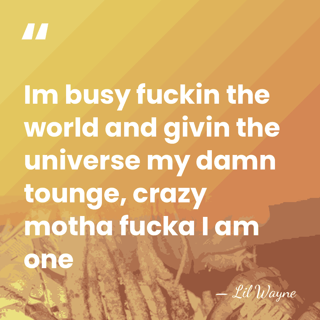 Im busy fuckin the world and givin the universe my damn tounge,&hellip; - Lil Wayne