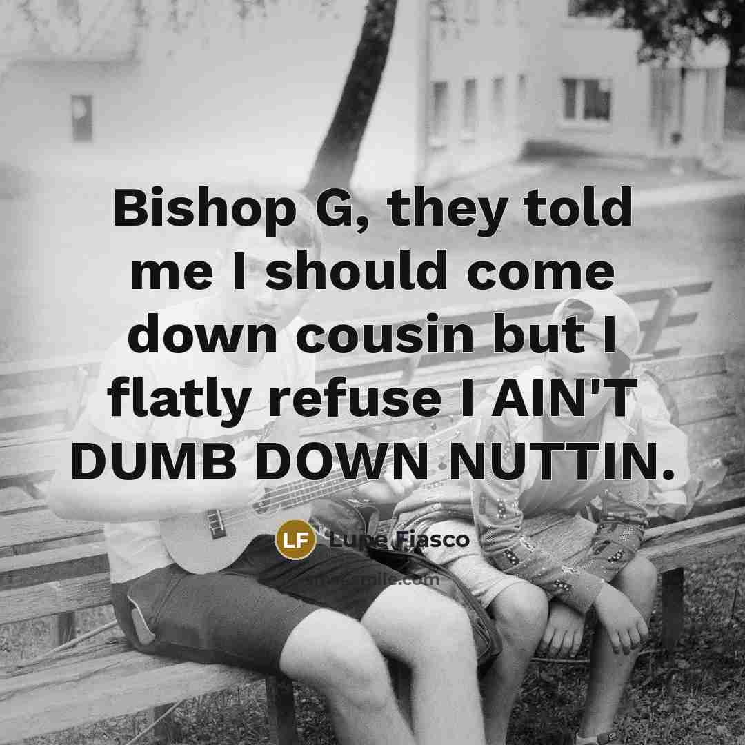 “Bishop G, they told me I should come down cousin…” quote by Lupe Fiasco