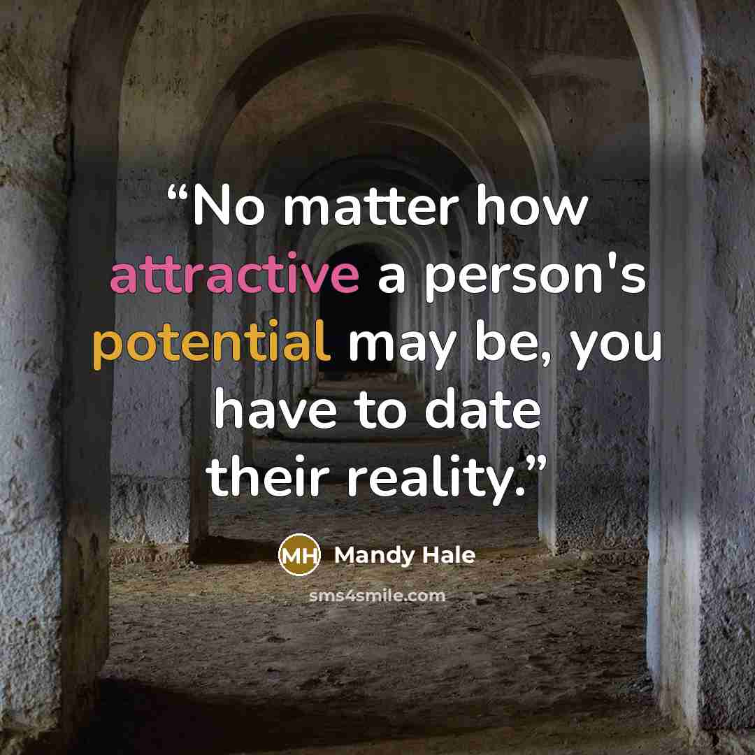 “No matter how attractive a person's potential may be, you have to date their reality.” quote by Mandy Hale
