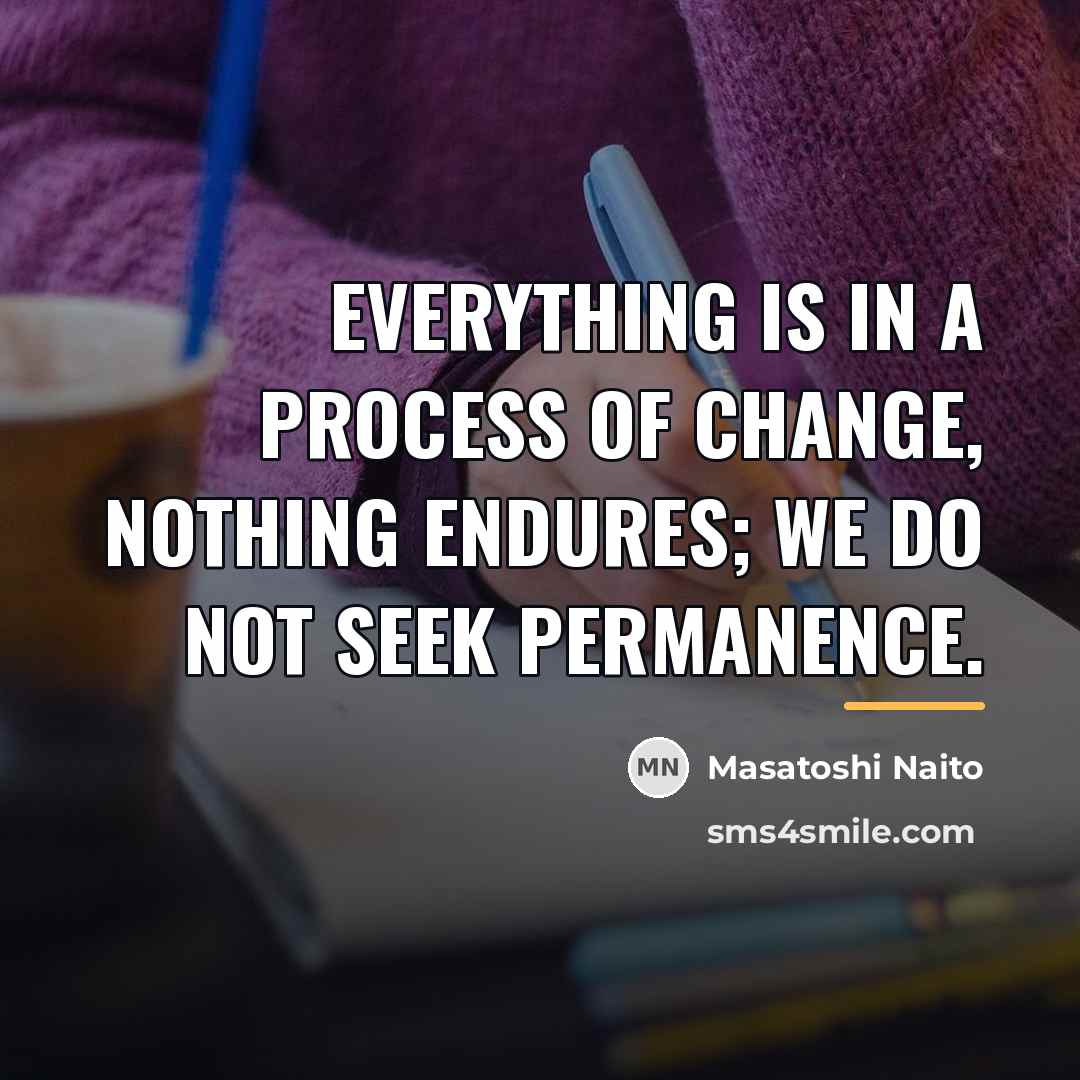 “Everything is in a process of change, nothing endures; we…” quote by Masatoshi Naito