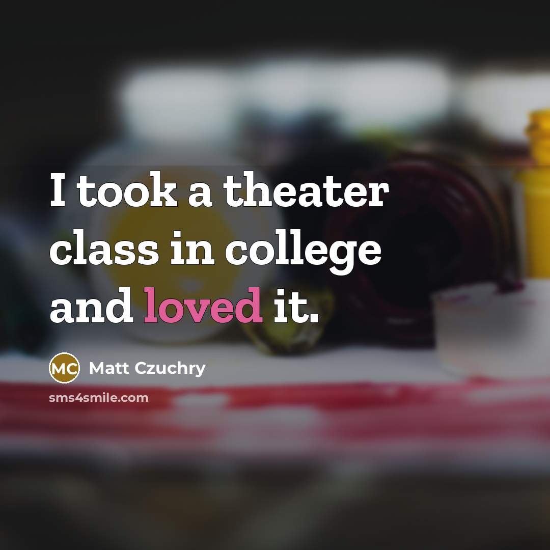 “I took a theater class in college and loved it.…” quote by Matt Czuchry