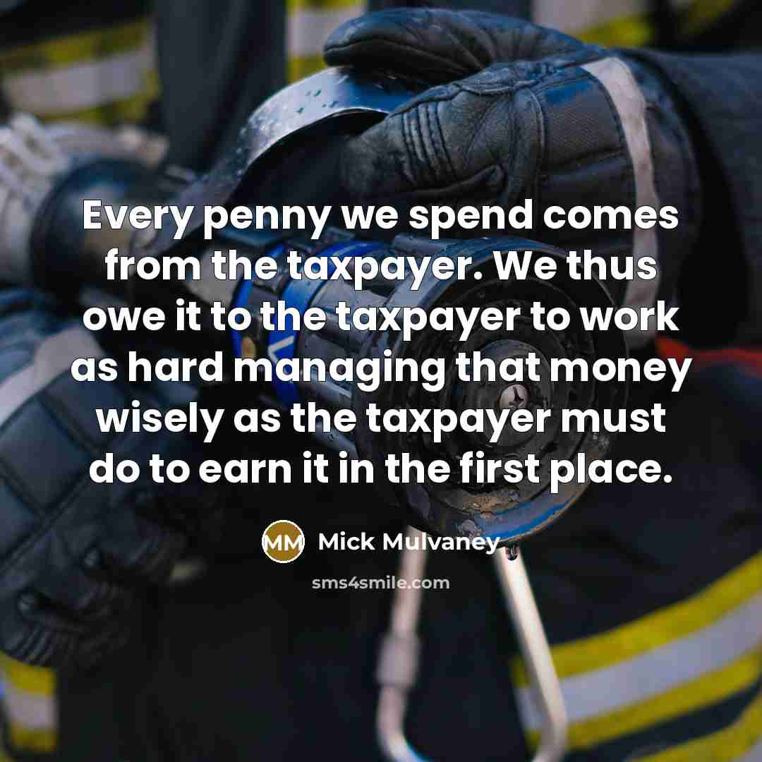 “Every penny we spend comes from the taxpayer. We thus…” quote by Mick Mulvaney