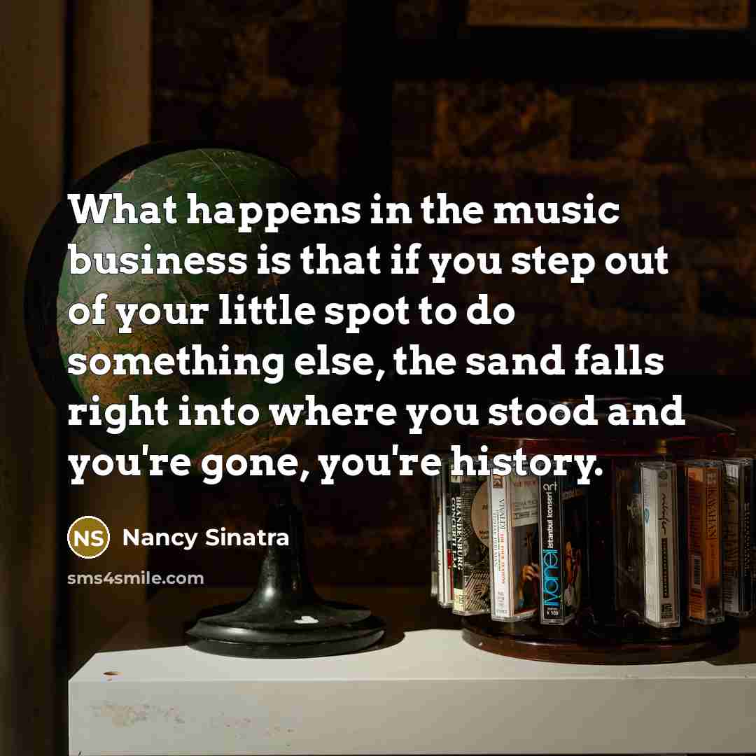 “What happens in the music business is that if you…” quote by Nancy Sinatra