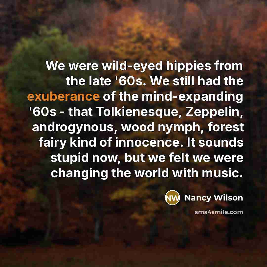 “We were wild-eyed hippies from the late '60s. We still…” quote by Nancy Wilson