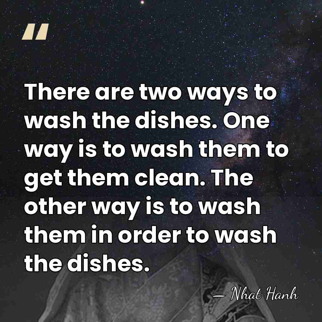 There are two ways to wash the dishes. One way is to&hellip; - Nhat Hanh