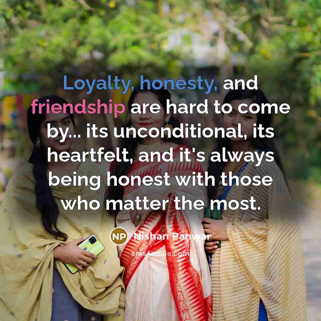 “Loyalty, honesty, and friendship are hard to come by... its unconditional, its heartfelt, and it's always being honest with those who matter the most.” quote by Nishan Panwar