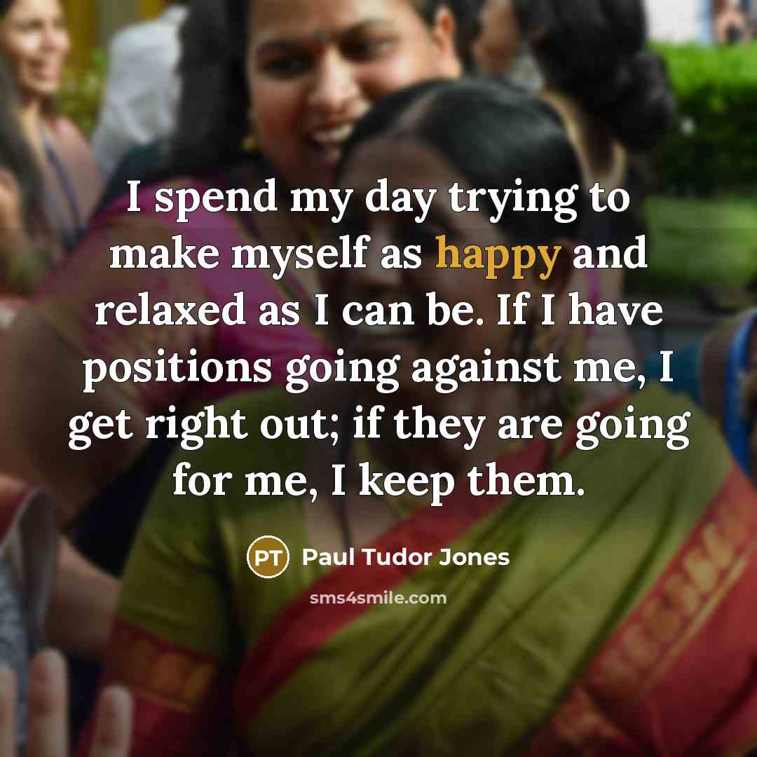 “I spend my day trying to make myself as happy…” quote by Paul Tudor Jones