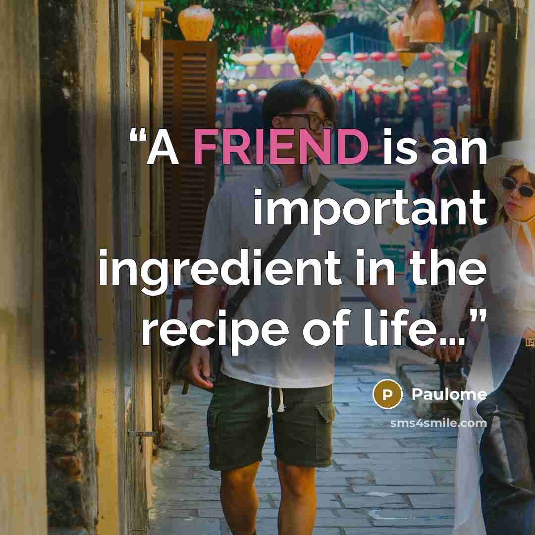 “A FRIEND is an important ingredient in the recipe of life…” quote by Paulome