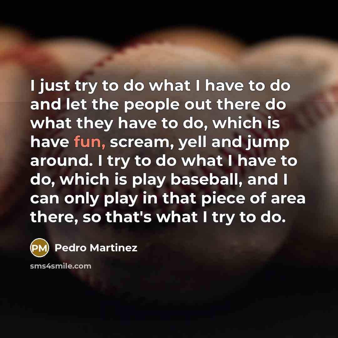 “I just try to do what I have to do…” quote by Pedro Martinez