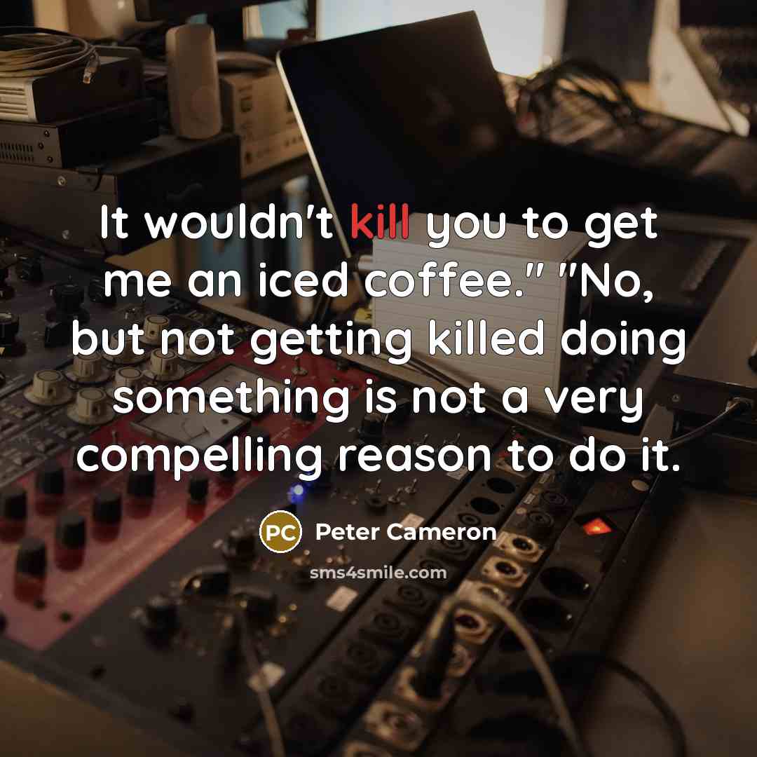 “It wouldn't kill you to get me an iced coffee."…” quote by Peter Cameron