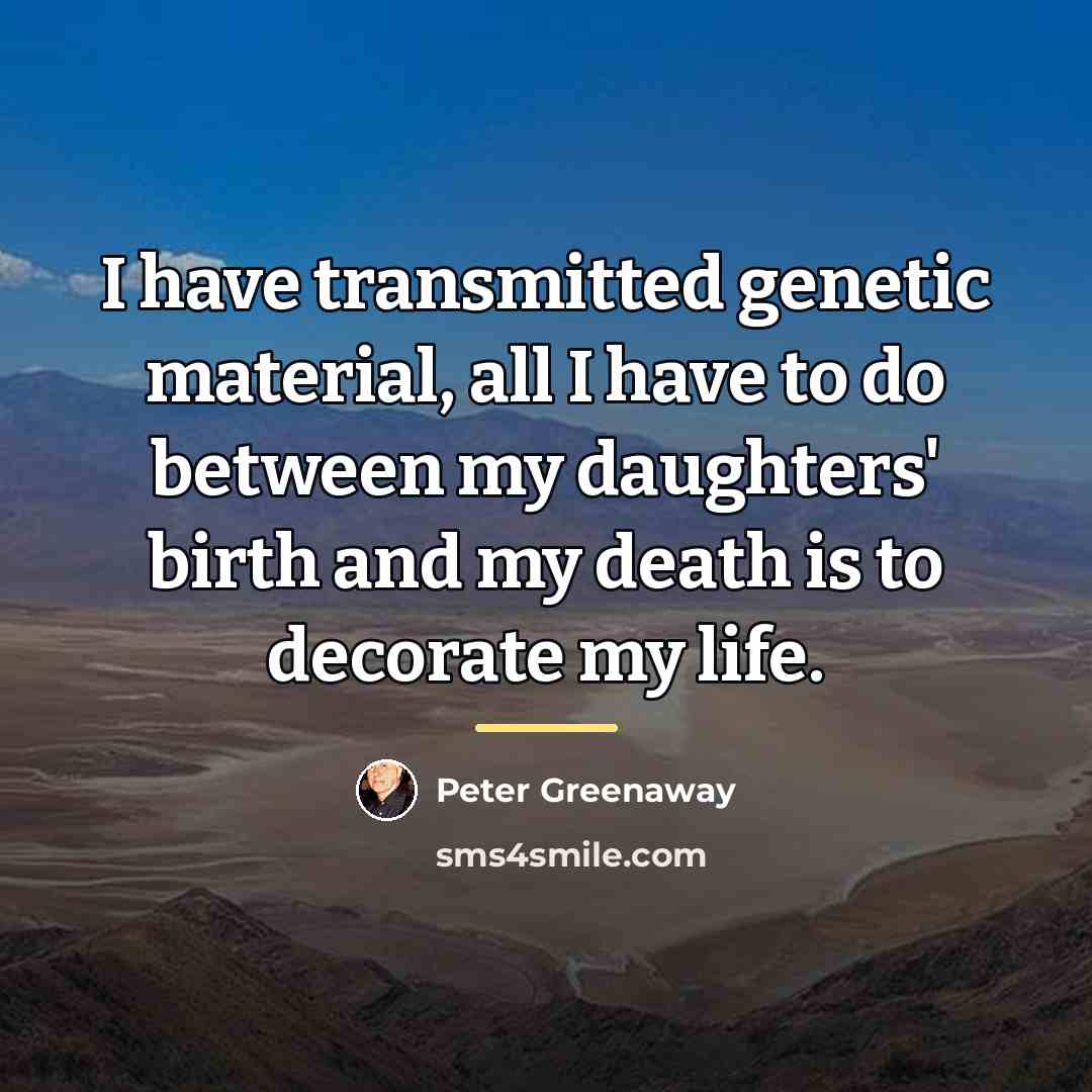 “I have transmitted genetic material, all I have to do…” quote by Peter Greenaway