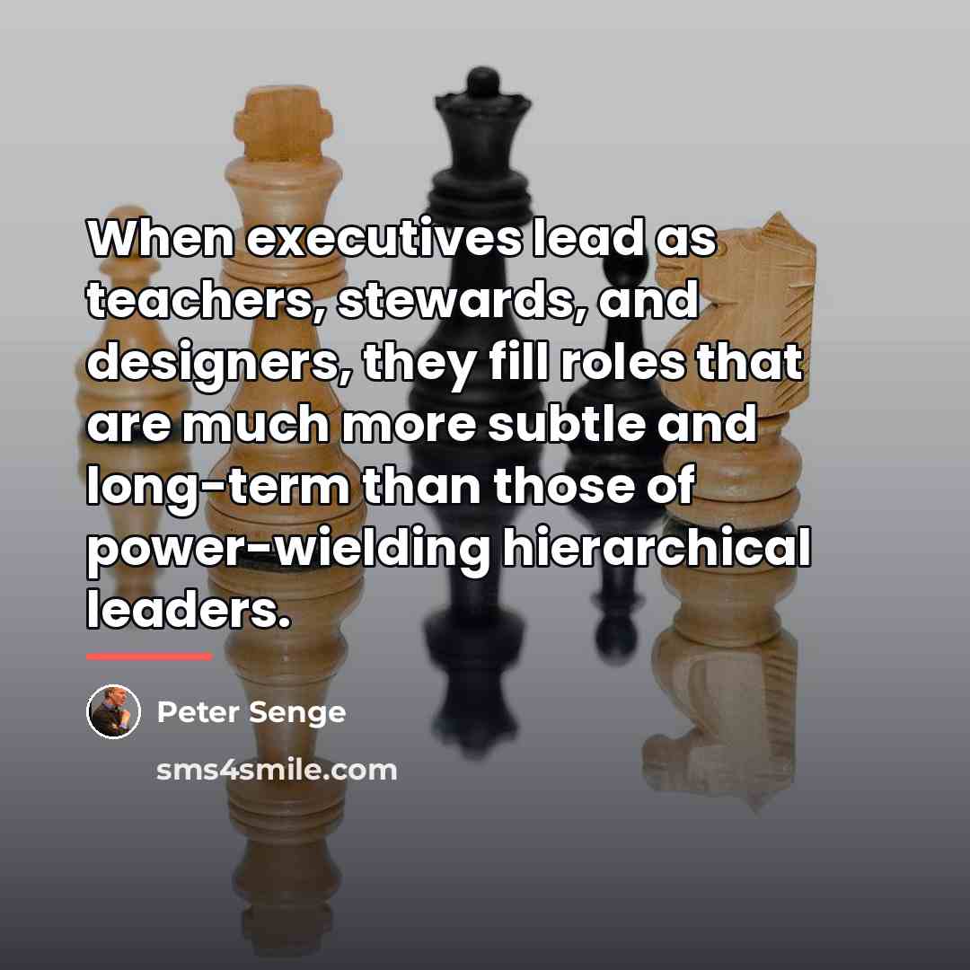 “When executives lead as teachers, stewards, and designers, they fill…” quote by Peter Senge