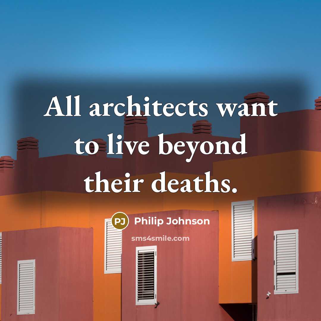 “All architects want to live beyond their deaths.…” quote by Philip Johnson