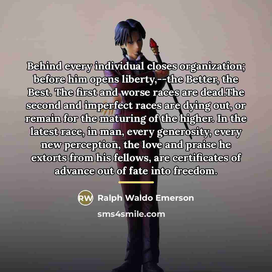 “Behind every individual closes organization; before him opens liberty,--the Better,…” quote by Ralph Waldo Emerson
