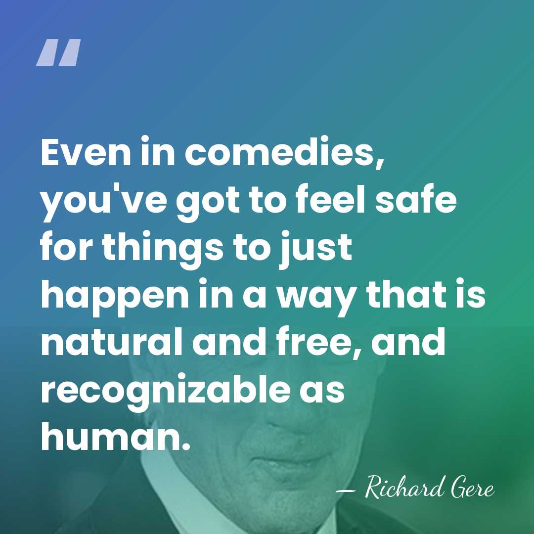Even in comedies, you've got to feel safe for things to just&hellip; - Richard Gere