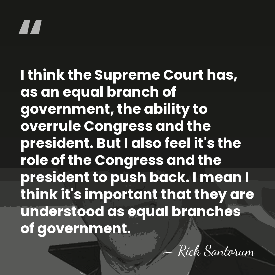 I think the Supreme Court has, as an equal branch of government,&hellip; - Rick Santorum