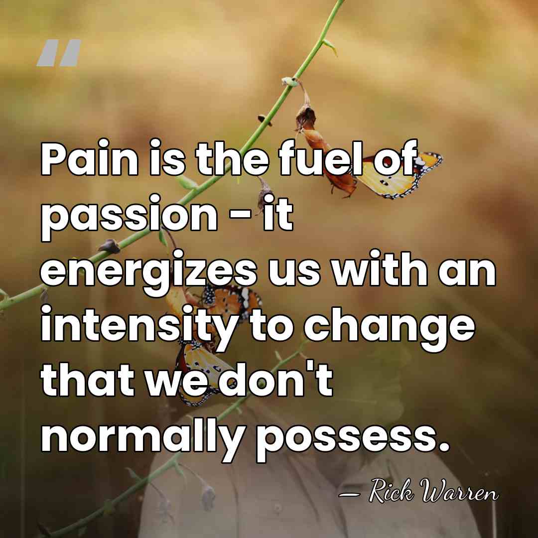 Pain is the fuel of passion - it energizes us with an&hellip; - Rick Warren
