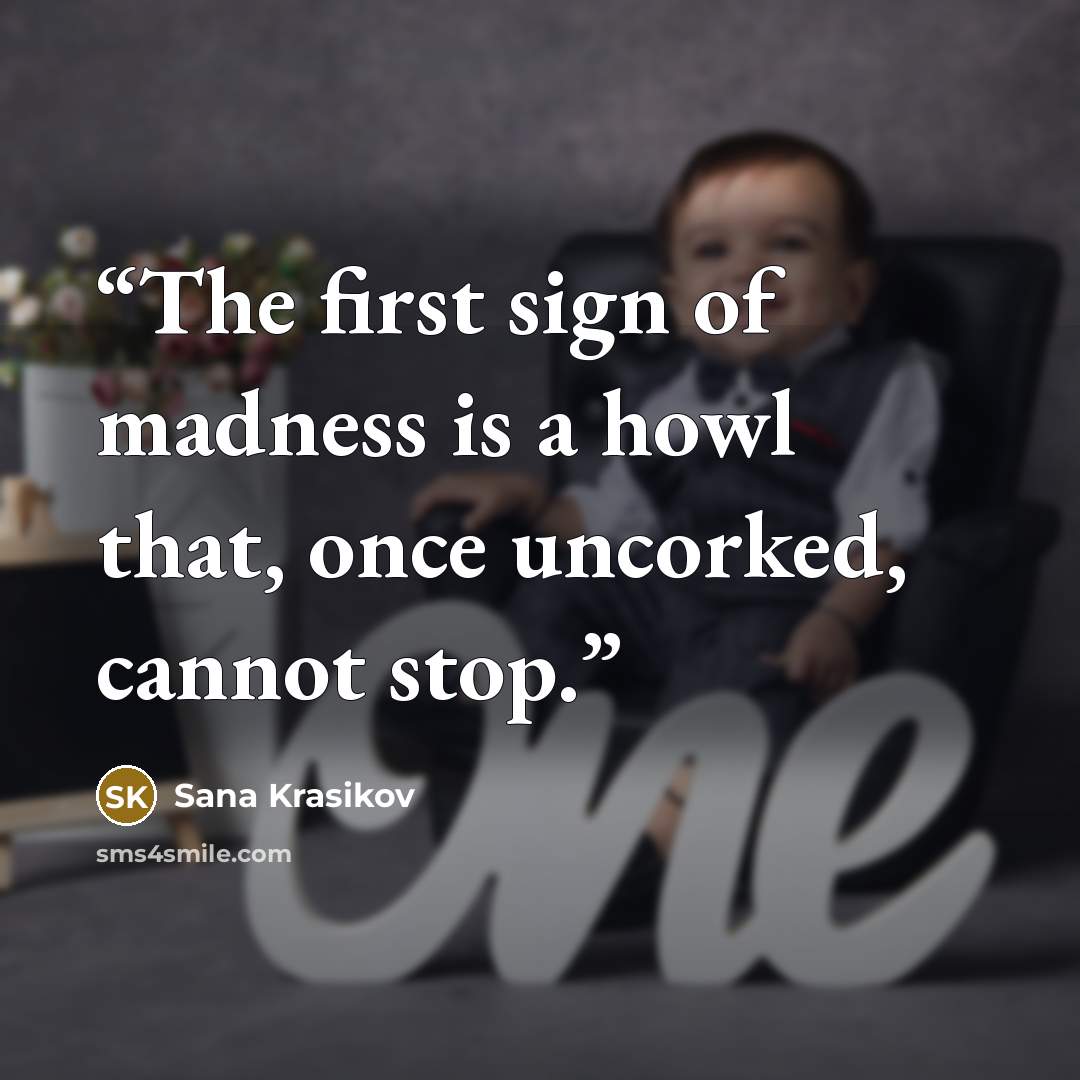 “The first sign of madness is a howl that, once uncorked, cannot stop.” quote by Sana Krasikov