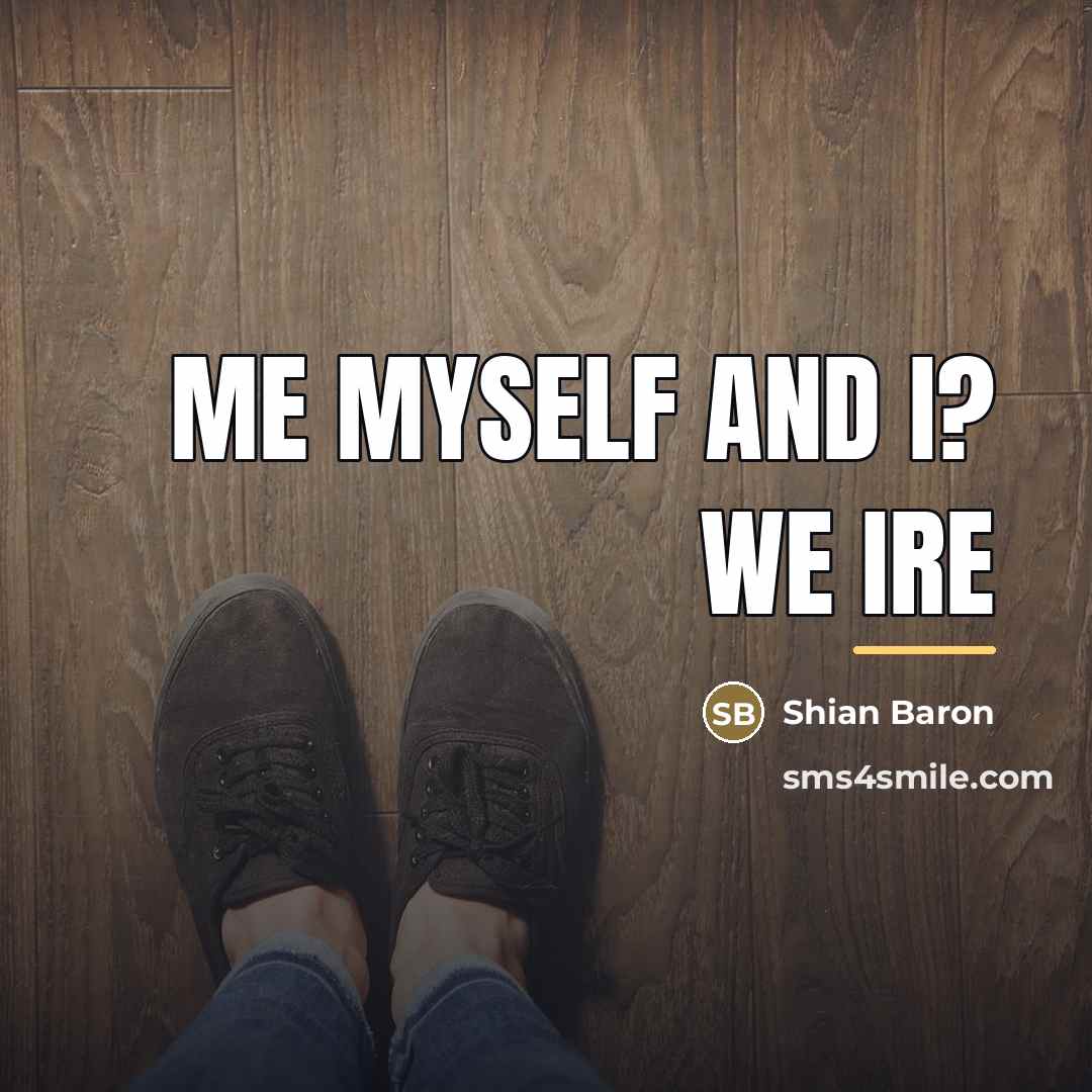 “Me myself and I? we ire…” quote by Shian Baron