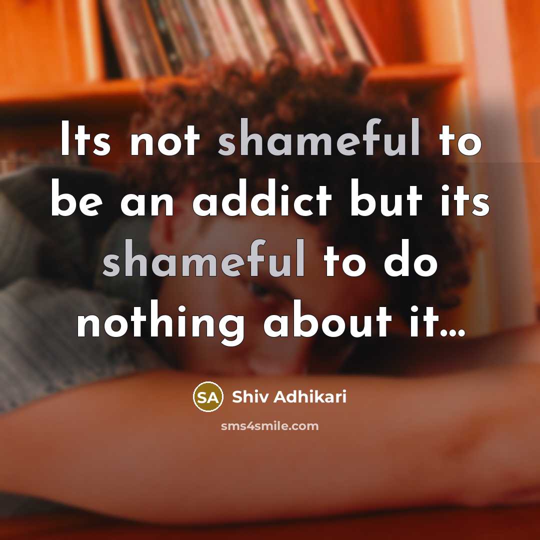 “Its not shameful to be an addict but its shameful…” quote by Shiv Adhikari
