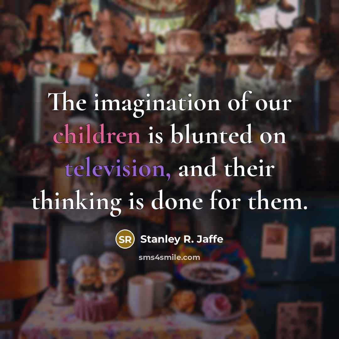 “The imagination of our children is blunted on television, and…” quote by Stanley R. Jaffe