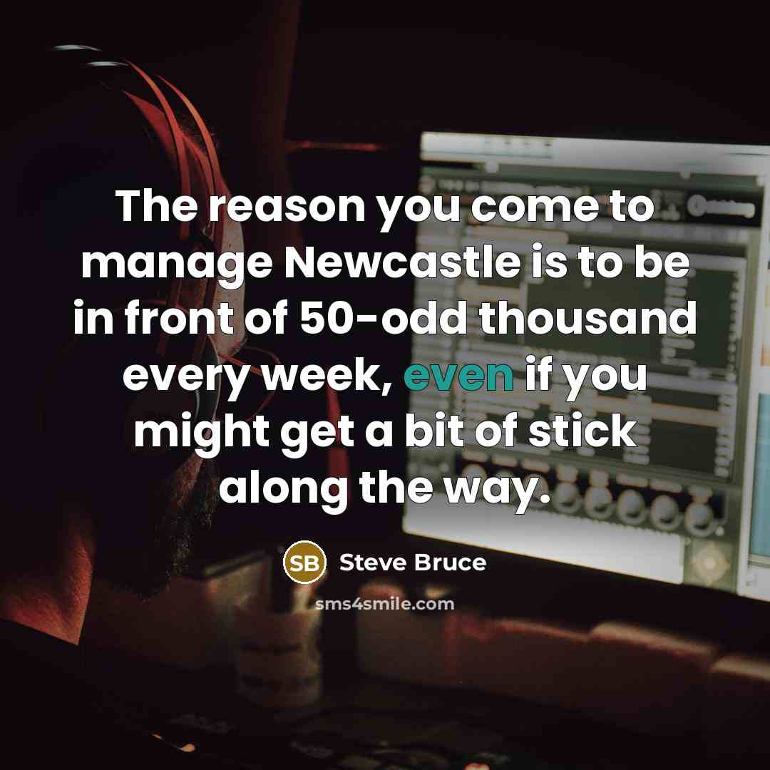 “The reason you come to manage Newcastle is to be…” quote by Steve Bruce