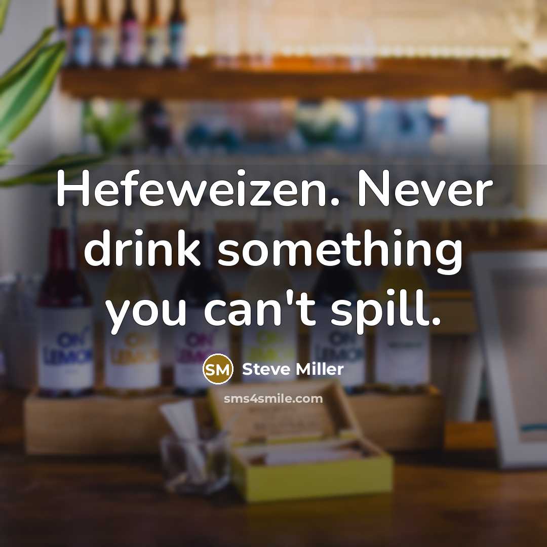 “Hefeweizen. Never drink something you can't spill.…” quote by Steve Miller