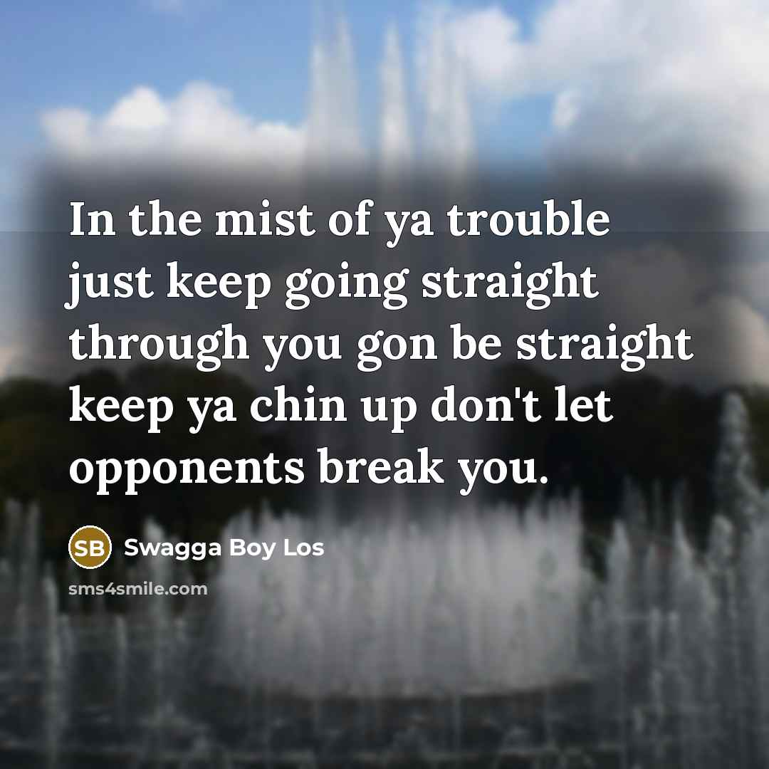 “In the mist of ya trouble just keep going straight…” quote by Swagga Boy Los
