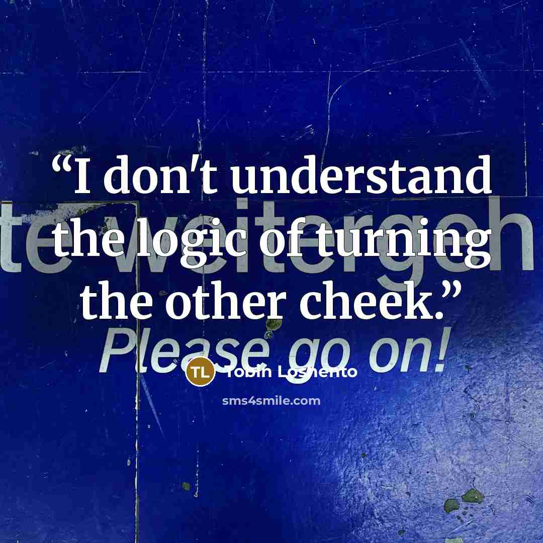 “I don't understand the logic of turning the other cheek.” quote by Tobin Loshento
