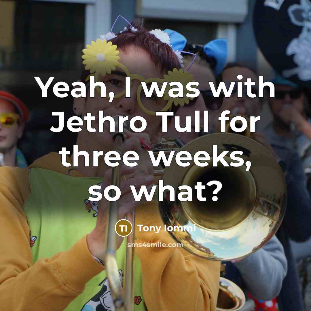 “Yeah, I was with Jethro Tull for three weeks, so…” quote by Tony Iommi