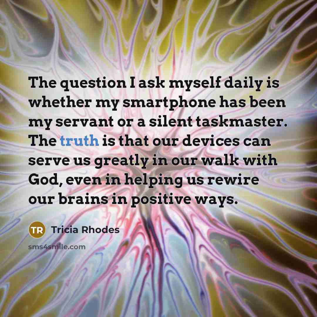 “The question I ask myself daily is whether my smartphone…” quote by Tricia Rhodes