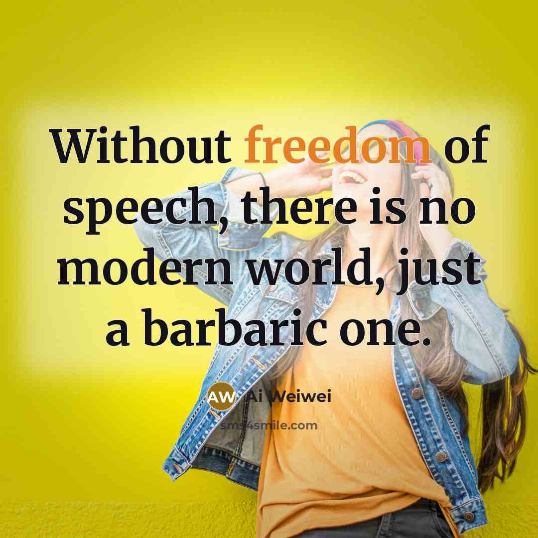 “Without freedom of speech, there is no modern world, just a barbaric one.” quote by Ai Weiwei